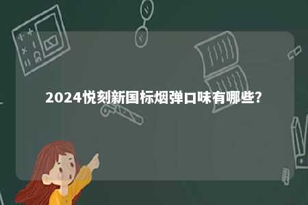 2024悦刻新国标烟弹口味有哪些	？ 